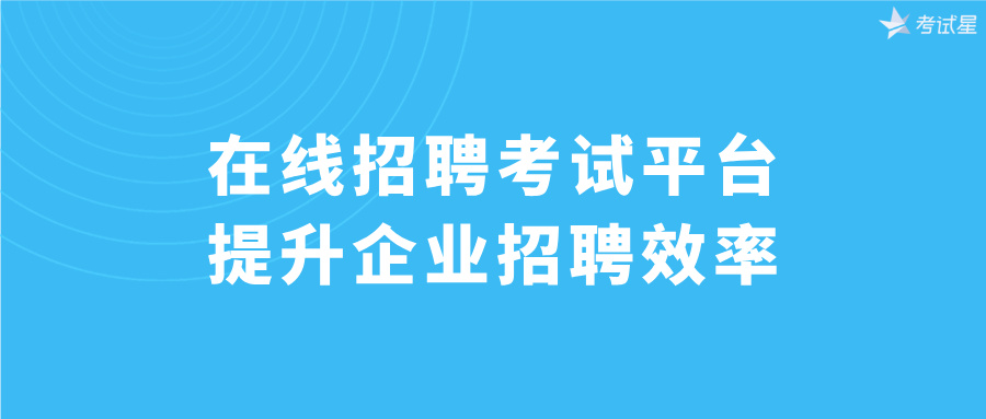 在线招聘考试平台提升企业招聘效率