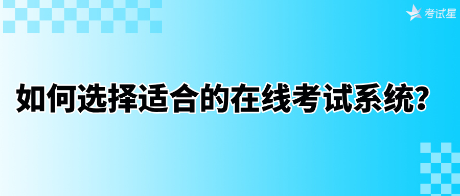如何选择适合的在线考试系统？