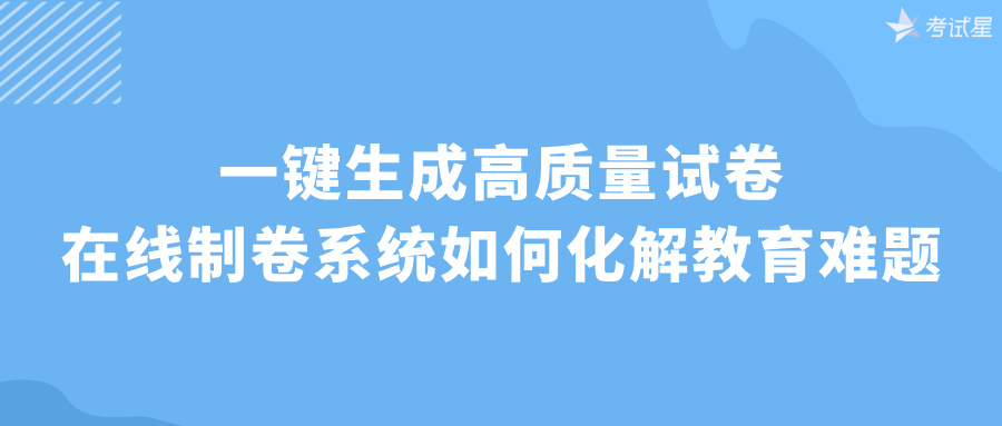 一键生成高质量试卷：在线制卷系统如何化解教育难题