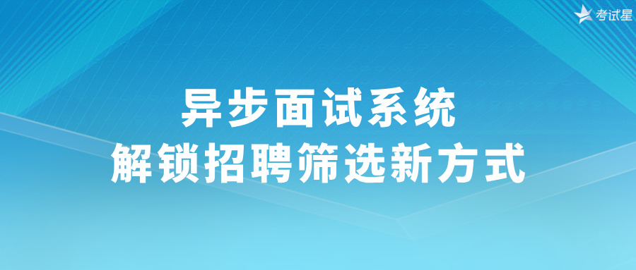 异步面试系统：解锁招聘筛选新方式