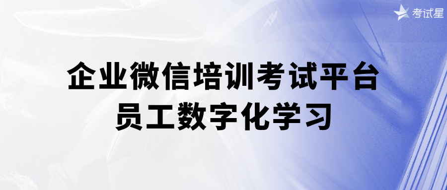 企业微信培训考试平台：员工数字化学习
