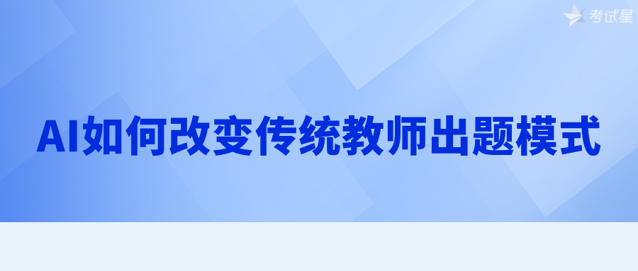 AI如何改变传统教师出题模式？