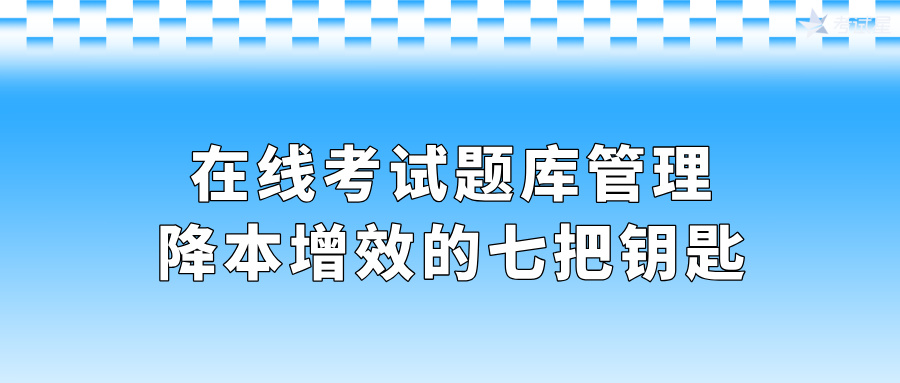 在线考试题库管理降本增效的七把钥匙