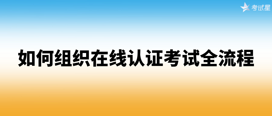 如何组织在线认证考试