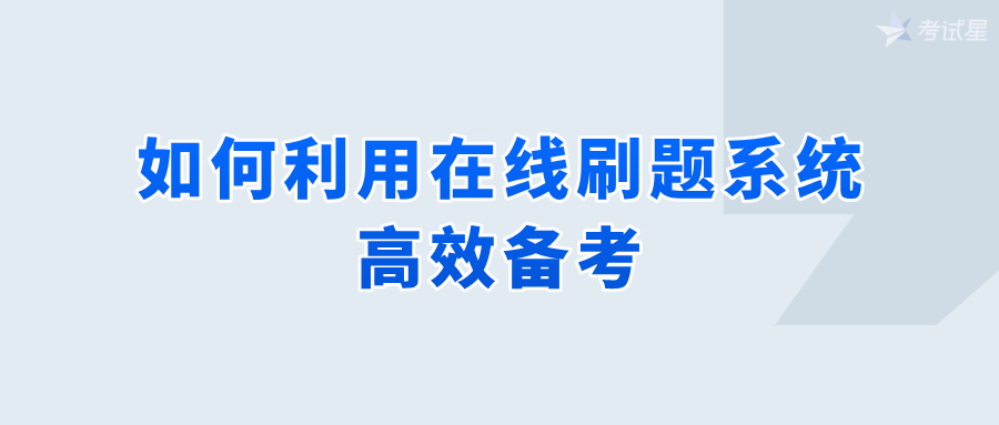 如何利用在线刷题系统高效备考？