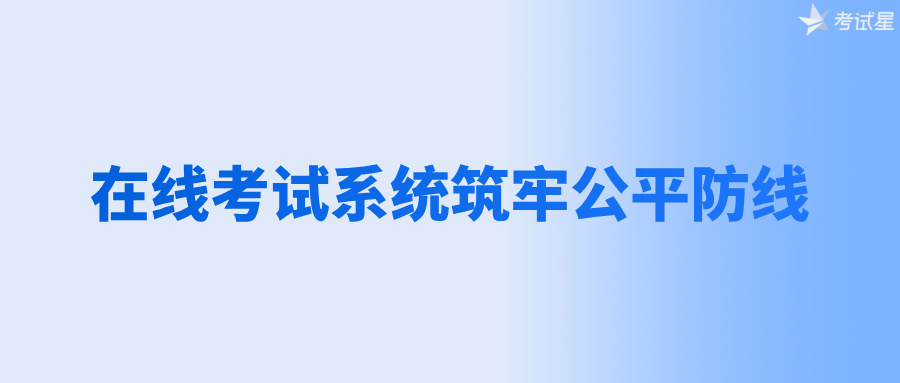 在线考试系统筑牢公平防线