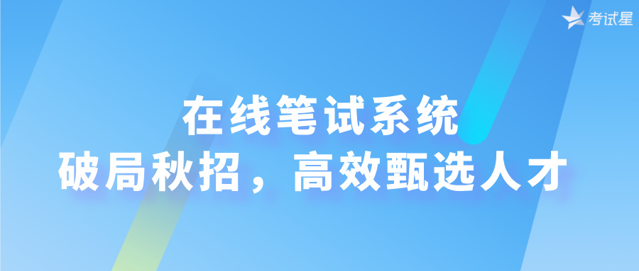 在线笔试系统破局秋招，高效甄选人才