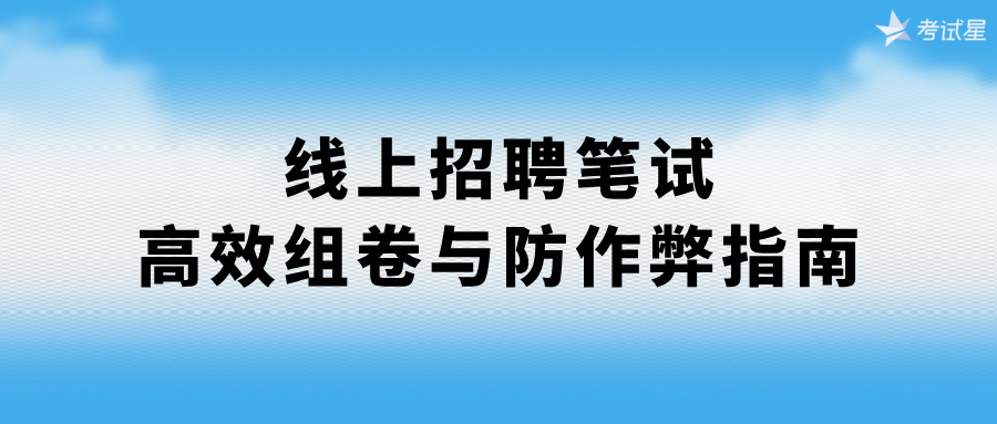 线上招聘笔试高效组卷与防作弊指南