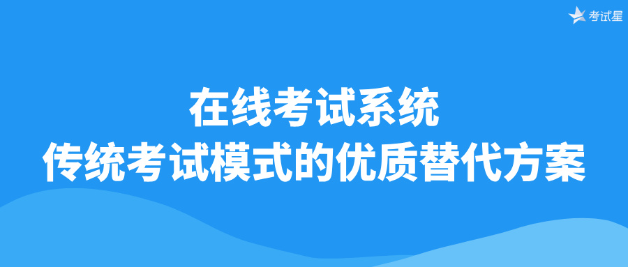 在线考试系统：传统考试模式的优质替代方案