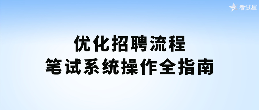 优化招聘流程：笔试系统操作全指南