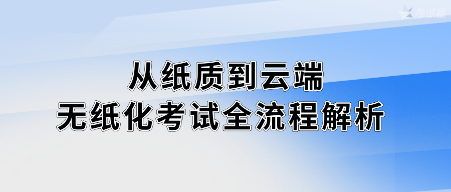 从纸质到云端：无纸化考试全流程解析 