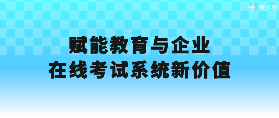 赋能教育与企业：在线考试系统新价值 