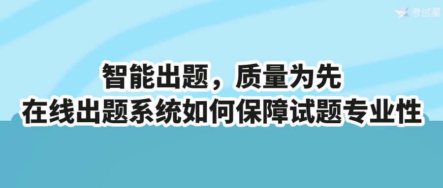 智能出题，质量为先：在线出题系统如何保障试题专业性
