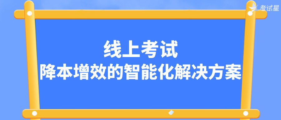 线上考试降本增效的智能化解决方案