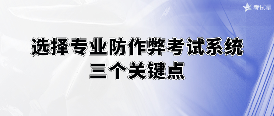 选择专业防作弊考试系统的三个关键点