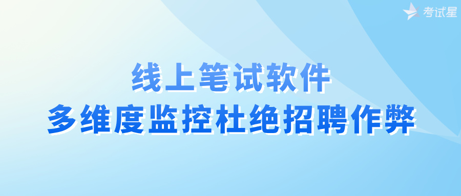 线上笔试软件：多维度监控杜绝招聘作弊