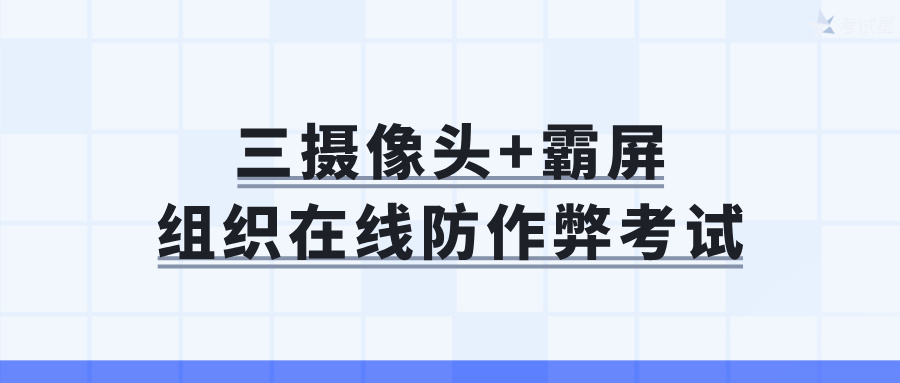 三摄像头+霸屏：组织在线考试防作弊