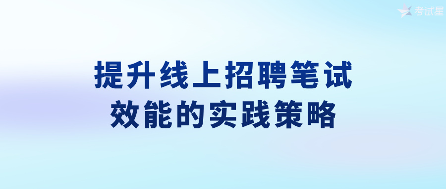 提升线上招聘笔试效能的实践策略