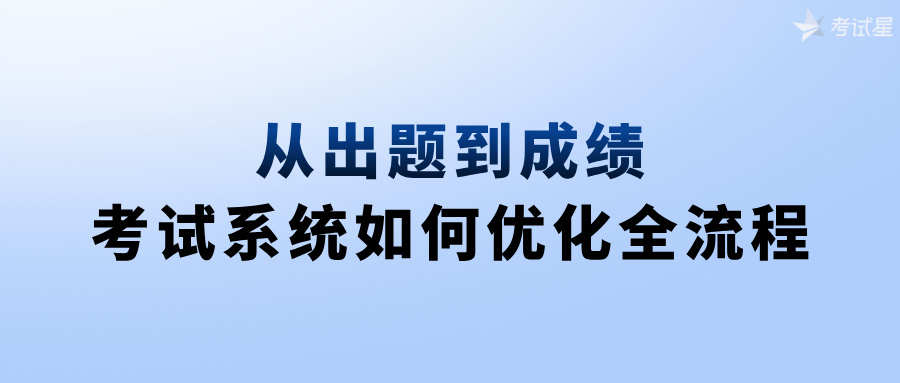 从出题到成绩：考试系统如何优化全流程