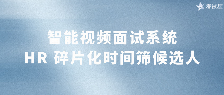 智能视频面试系统：HR碎片化时间筛候选人