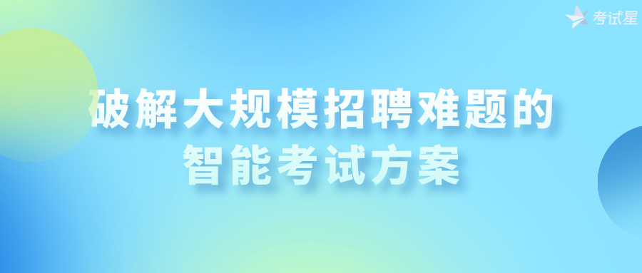 破解大规模招聘难题的智能考试方案