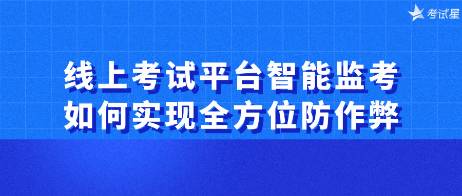 线上考试平台智能监考如何实现全方位防作弊？