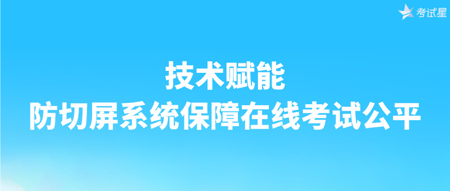 技术赋能：防切屏系统保障在线考试公平