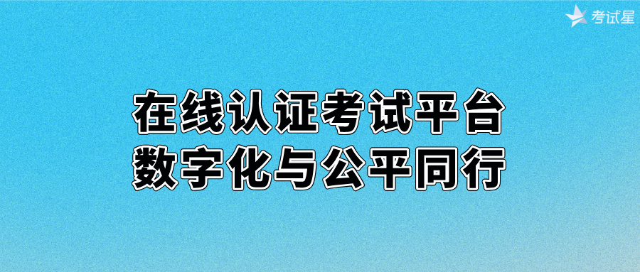 在线认证考试平台：数字化与公平同行