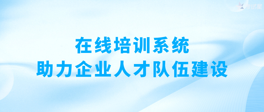 在线培训系统：助力企业人才队伍建设