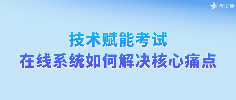 技术赋能考试：在线系统如何解决核心痛点