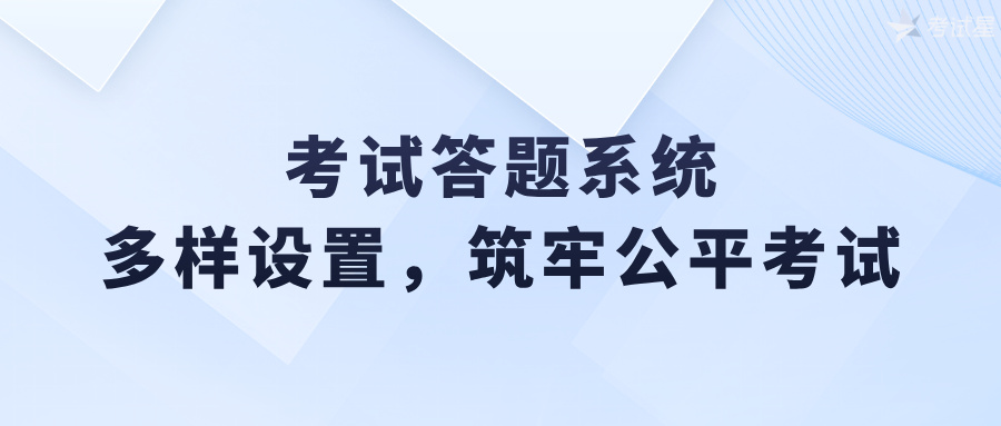 考试答题系统：多样设置，筑牢公平考试