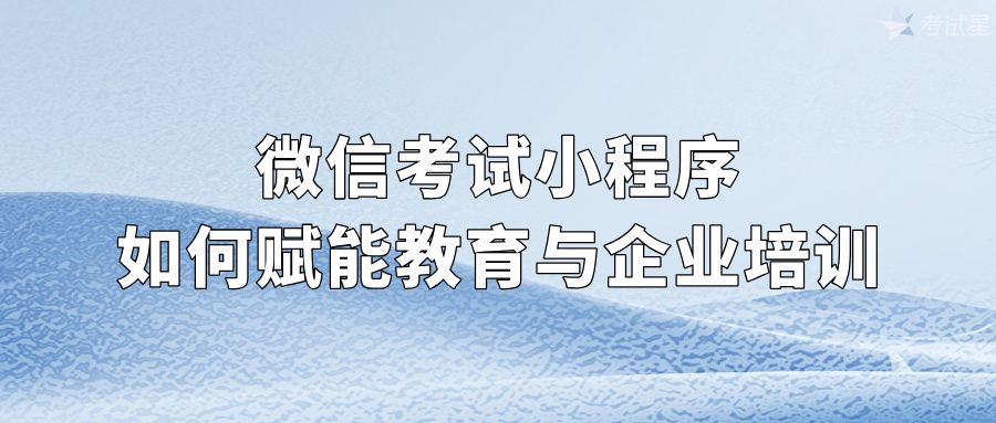 微信考试小程序如何赋能教育与企业培训