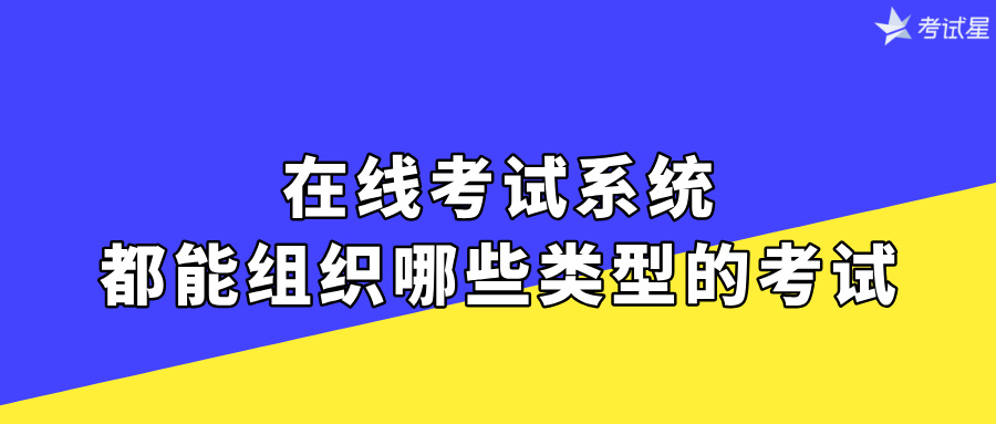 在线考试系统都能组织哪些类型的考试？