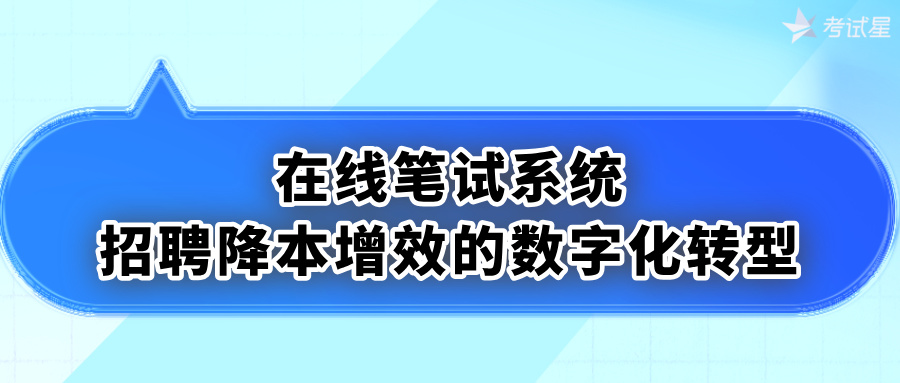 在线笔试系统：招聘降本增效的数字化转型