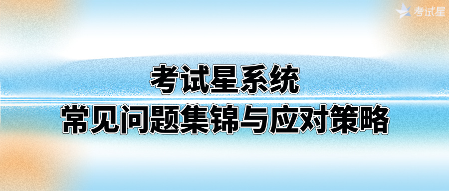 考试星系统常见问题集锦与应对策略
