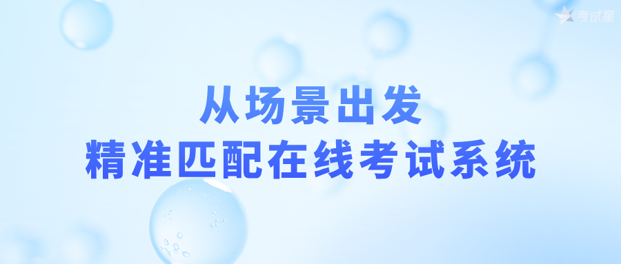 从场景出发，精准匹配在线考试系统