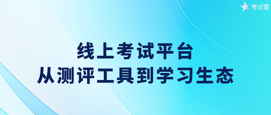 线上考试平台：从测评工具到学习生态