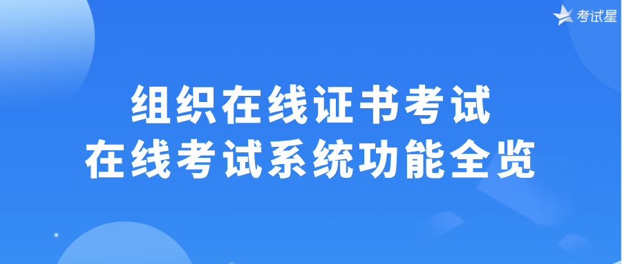 组织在线证书考试：在线考试系统功能全览