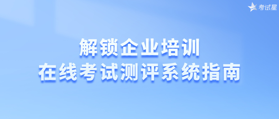 解锁企业培训：在线考试测评系统指南