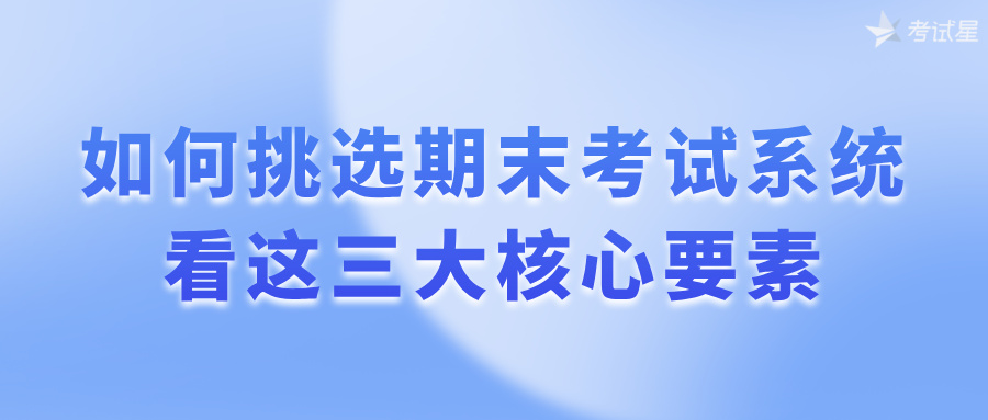 如何挑选期末考试系统？看这三大核心要素