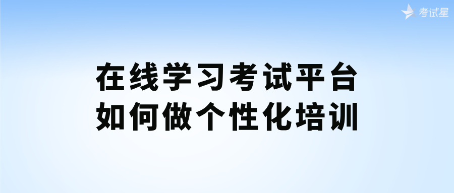 在线学习考试平台如何做个性化培训