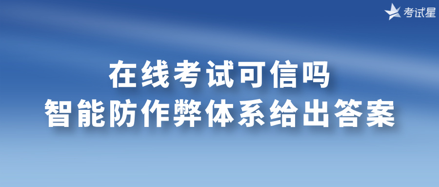 在线考试可信吗？智能防作弊体系给出答案