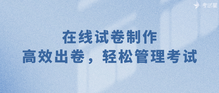 在线试卷制作：高效出卷，轻松管理考试