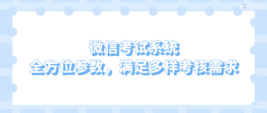 微信考试系统：全方位参数，满足多样考核需求