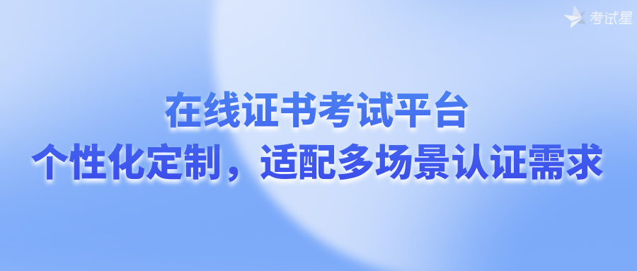 在线证书考试平台：个性化定制，适配多场景认证需求
