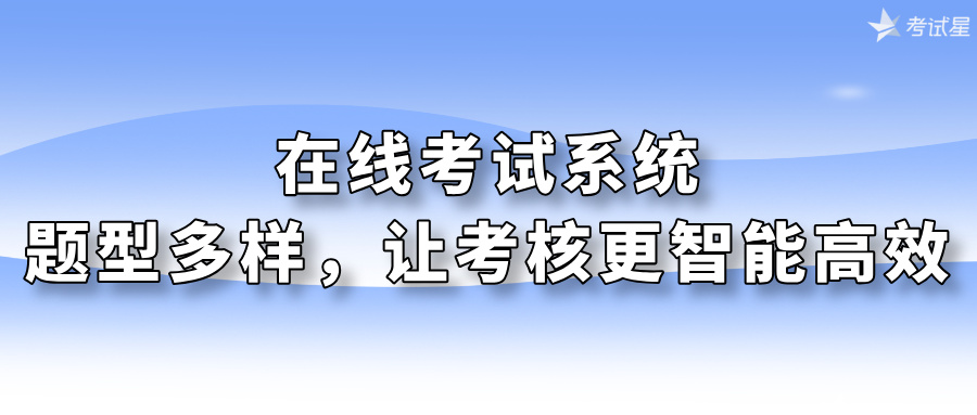 在线考试系统：题型多样，让考核更智能高效