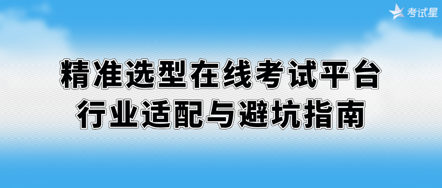 精准选型在线考试平台 行业适配与避坑指南