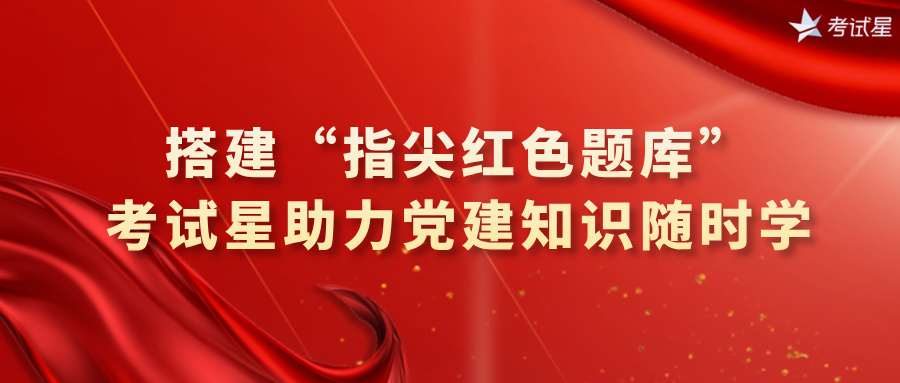 搭建“指尖红色题库”：考试星助力党建知识随时学