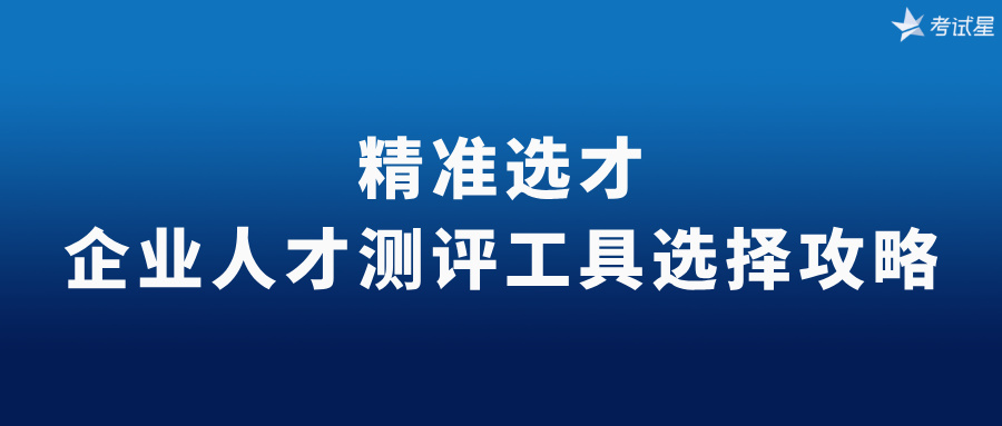精准选才：企业人才测评工具选择攻略