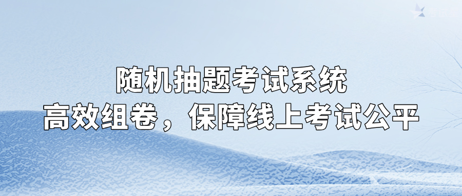 随机抽题考试系统：高效组卷，保障线上考试公平